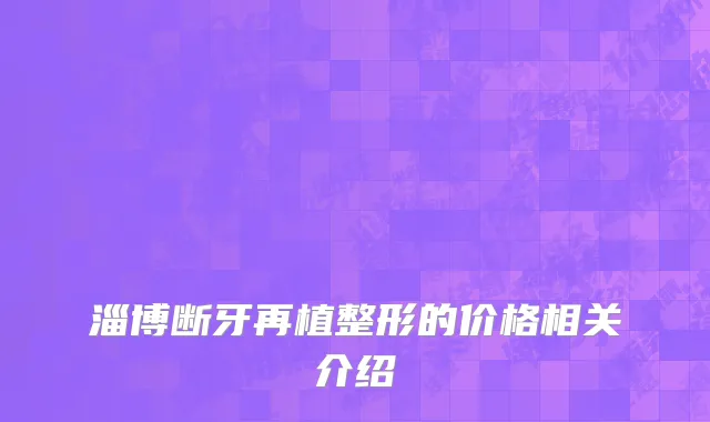 淄博断牙再植整形的价格相关介绍