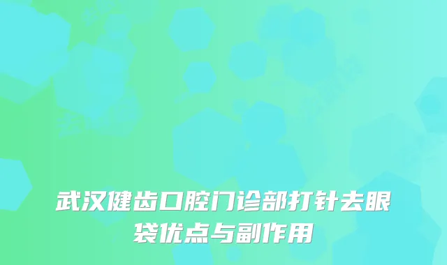 武汉健齿口腔门诊部打针去眼袋优点与副作用