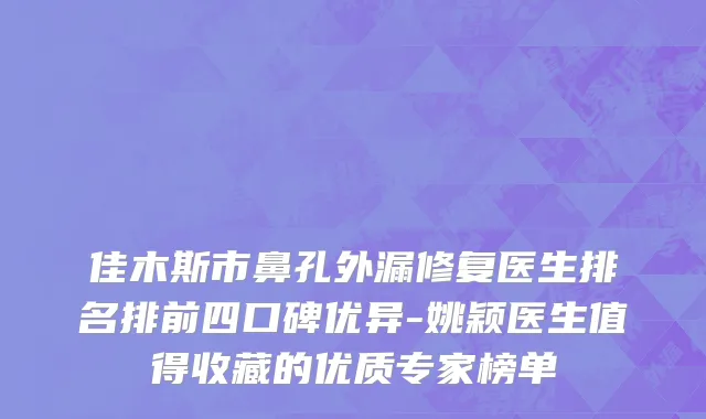 佳木斯市鼻孔外漏修复医生排名排前四口碑优异-姚颖医生值得收藏的优质专家榜单
