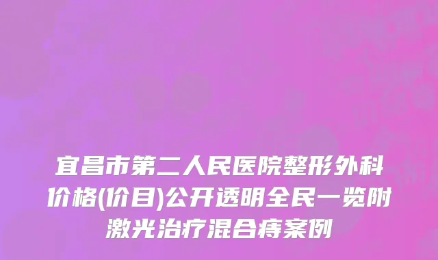宜昌市第二人民医院整形外科价格(价目)公开透明全民一览附激光治疗混合痔案例