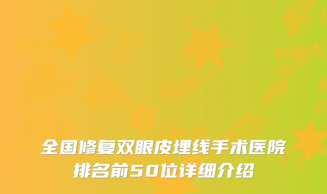 全国修复双眼皮埋线手术医院排名前50位详细介绍