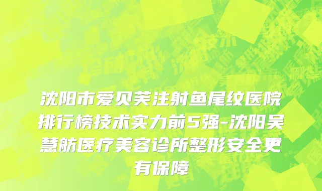 沈阳市爱贝芙注射鱼尾纹医院排行榜技术实力前5强-沈阳吴慧舫医疗美容诊所整形安全更有保障