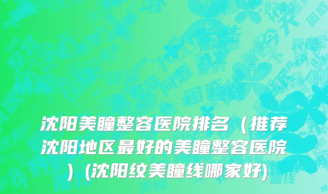 沈阳美瞳整容医院排名（推荐沈阳地区最好的美瞳整容医院）(沈阳纹美瞳线哪家好)