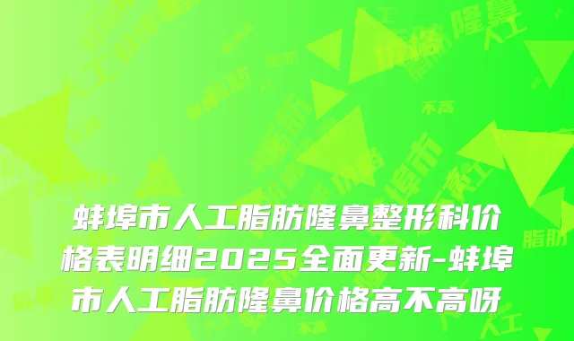 蚌埠市人工脂肪隆鼻整形科价格表明细2025全面更新-蚌埠市人工脂肪隆鼻价格高不高呀
