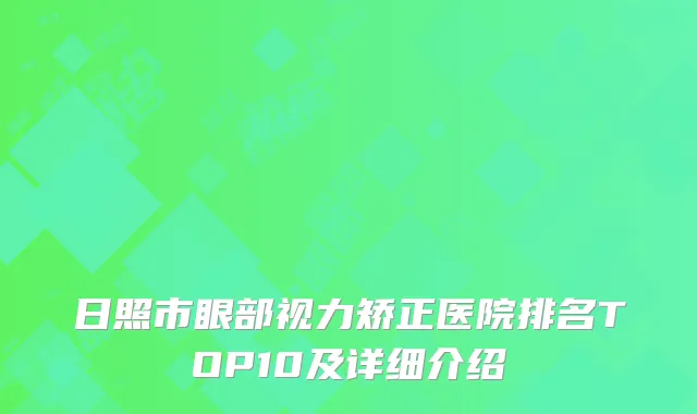 日照市眼部视力矫正医院排名TOP10及详细介绍