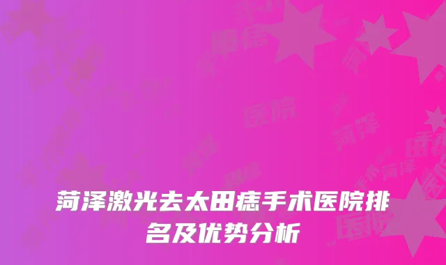 菏泽激光去太田痣手术医院排名及优势分析