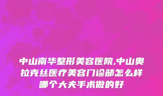 中山南华整形美容医院,中山奥拉克丝医疗美容门诊部怎么样哪个大夫手术做的好