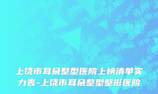 上饶市耳朵整型医院上榜清单实力表-上饶市耳朵整型整形医院