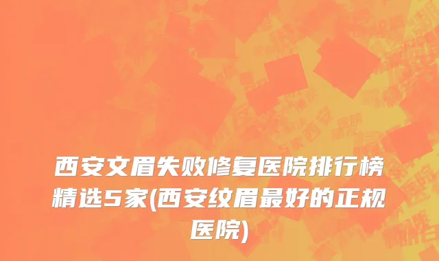 西安文眉失败修复医院排行榜精选5家(西安纹眉最好的正规医院)