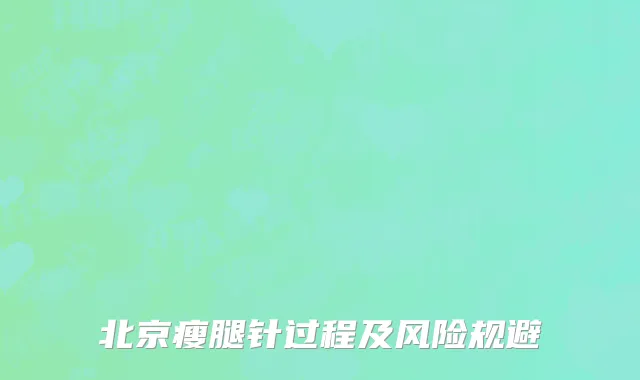 北京瘦腿针过程及风险规避
