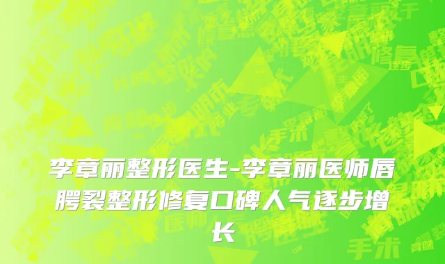 李章丽整形医生-李章丽医师唇腭裂整形修复口碑人气逐步增长