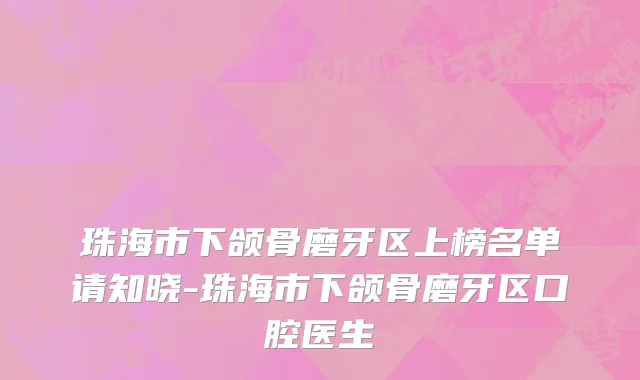 珠海市下颌骨磨牙区上榜名单请知晓-珠海市下颌骨磨牙区口腔医生