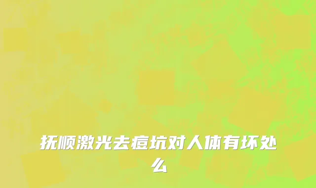 抚顺激光去痘坑对人体有坏处么