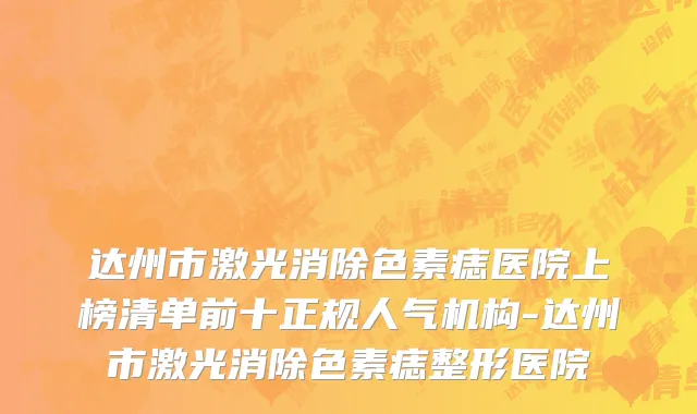 达州市激光消除色素痣医院上榜清单前十正规人气机构-达州市激光消除色素痣整形医院