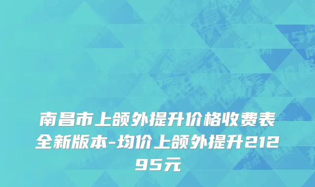南昌市上颌外提升价格收费表全新版本-均价上颌外提升21295元