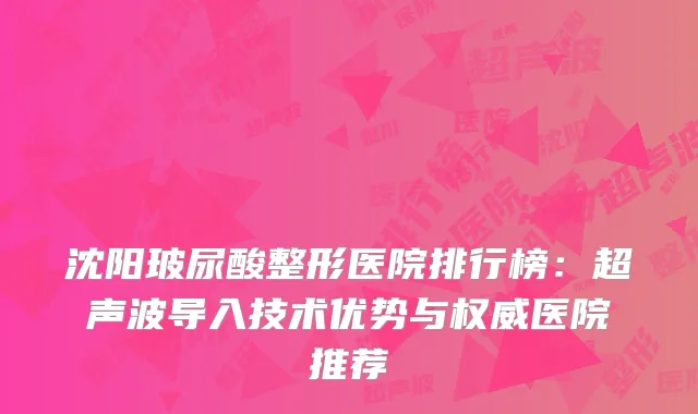 沈阳玻尿酸整形医院排行榜：超声波导入技术优势与权威医院推荐