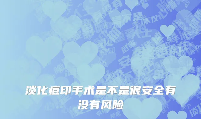 淡化痘印手术是不是很安全有没有风险