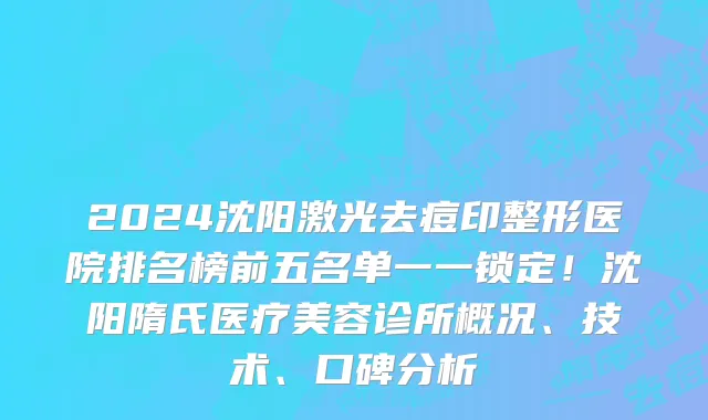 2024沈阳激光去痘印整形医院排名榜前五名单一一锁定!沈阳隋氏医疗美容诊所概况、技术、口碑分析