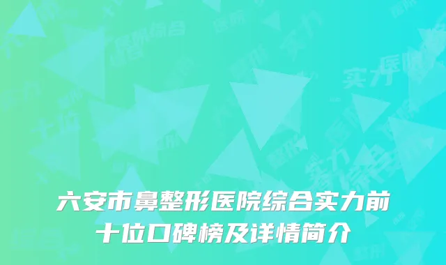 六安市鼻整形医院综合实力前十位口碑榜及详情简介