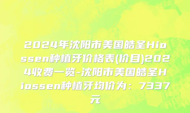 2024年沈阳市美国皓圣Hiossen种植牙价格表(价目)2024收费一览-沈阳市美国皓圣Hiossen种植牙均价为：7337元