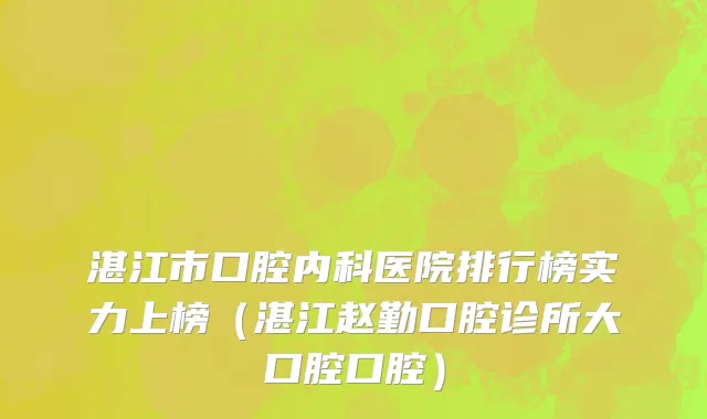 湛江市口腔内科医院排行榜实力上榜（湛江赵勤口腔诊所大口腔口腔）
