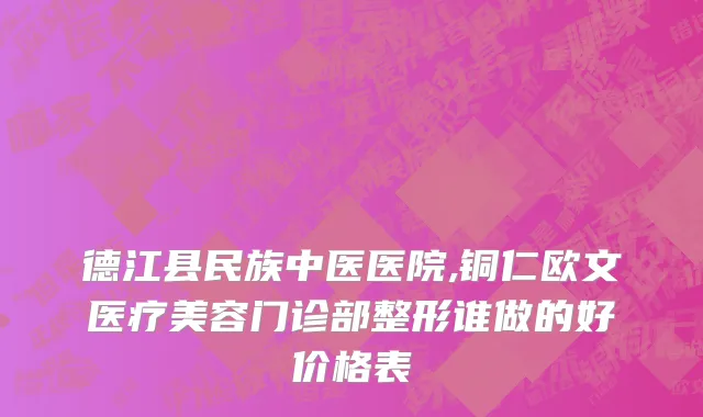 德江县民族中医医院,铜仁欧文医疗美容门诊部整形谁做的好价格表