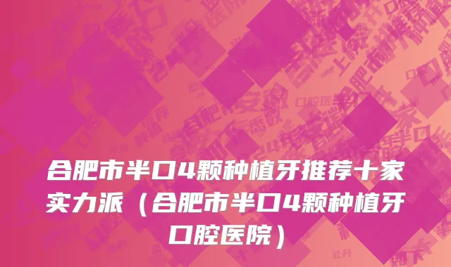 合肥市半口4颗种植牙推荐十家实力派（合肥市半口4颗种植牙口腔医院）