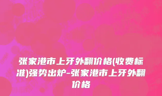 张家港市上牙外翻价格(收费标准)强势出炉-张家港市上牙外翻价格