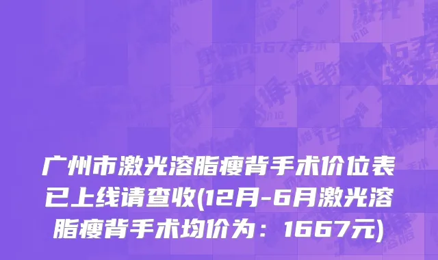 广州市激光溶脂瘦背手术价位表已上线请查收(12月-6月激光溶脂瘦背手术均价为：1667元)