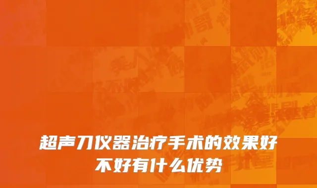 超声刀仪器治疗手术的效果好不好有什么优势
