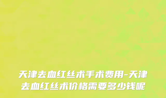 天津去血红丝术手术费用-天津去血红丝术价格需要多少钱呢