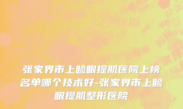 张家界市上睑眼提肌医院上榜名单哪个技术好-张家界市上睑眼提肌整形医院