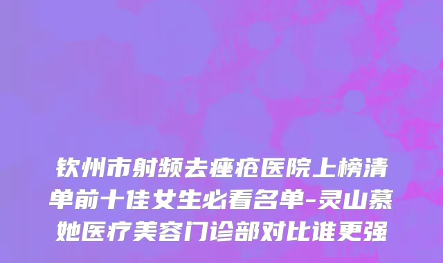 钦州市射频去痤疮医院上榜清单前十佳女生必看名单-灵山慕她医疗美容门诊部对比谁更强