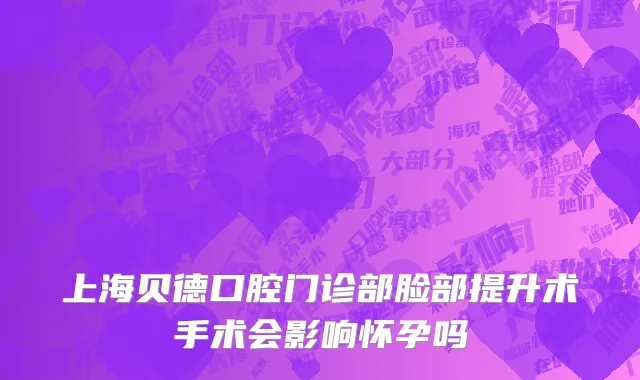 上海贝德口腔门诊部脸部提升术手术会影响怀孕吗