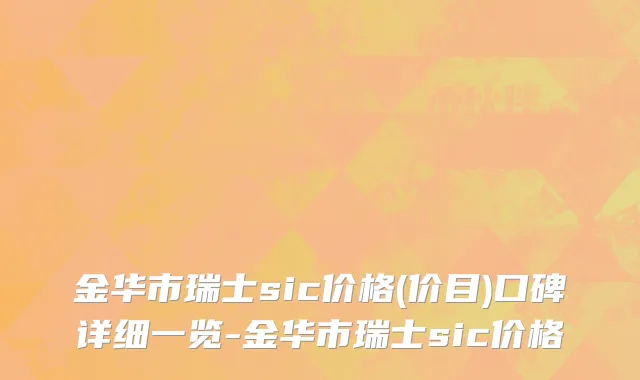 金华市瑞士sic价格(价目)口碑详细一览-金华市瑞士sic价格