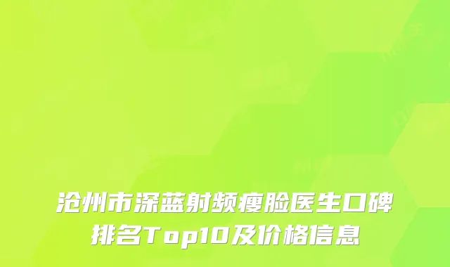 沧州市深蓝射频瘦脸医生口碑排名Top10及价格信息
