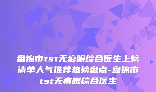 盘锦市tst无痕眼综合医生上榜清单人气推荐热榜盘点-盘锦市tst无痕眼综合医生