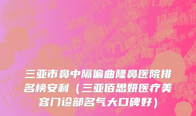 三亚市鼻中隔偏曲隆鼻医院排名榜安利（三亚佰思妍医疗美容门诊部名气大口碑好）