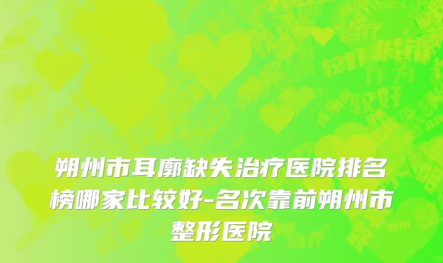 朔州市耳廓缺失治疗医院排名榜哪家比较好-名次靠前朔州市整形医院