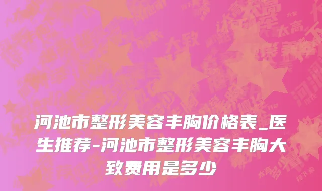 河池市整形美容丰胸价格表_医生推荐-河池市整形美容丰胸大致费用是多少