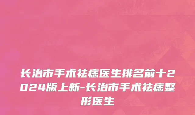 长治市手术祛痣医生排名前十2024版上新-长治市手术祛痣整形医生