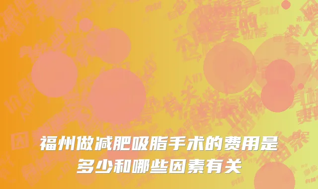 福州做减肥吸脂手术的费用是多少和哪些因素有关
