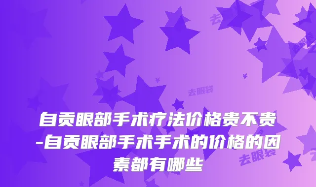 自贡眼部手术疗法价格贵不贵-自贡眼部手术手术的价格的因素都有哪些