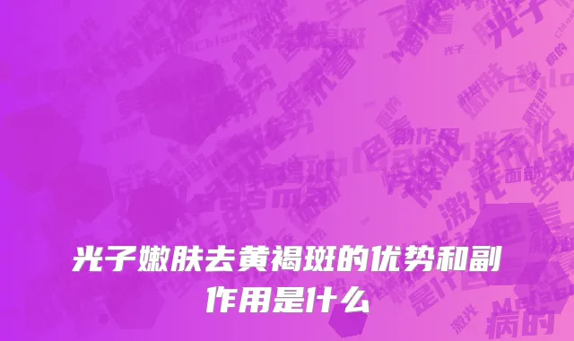 光子嫩肤去黄褐斑的优势和副作用是什么