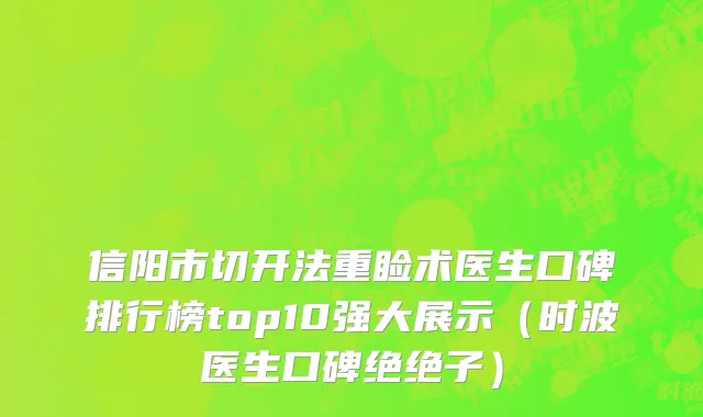 信阳市切开法重睑术医生口碑排行榜top10强大展示（时波医生口碑绝绝子）