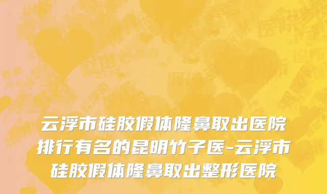 云浮市硅胶假体隆鼻取出医院排行有名的昆明竹子医-云浮市硅胶假体隆鼻取出整形医院