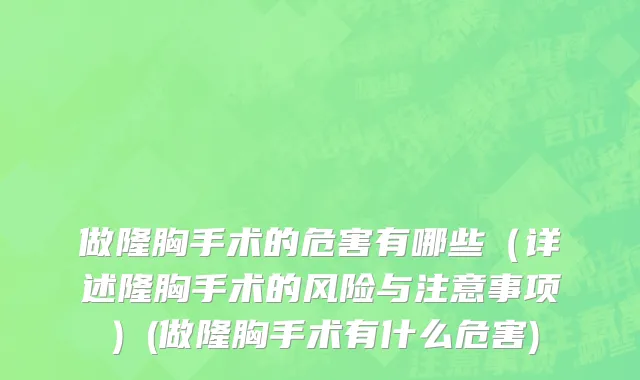 做隆胸手术的危害有哪些（详述隆胸手术的风险与注意事项）(做隆胸手术有什么危害)