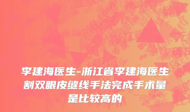 李建海医生-浙江省李建海医生割双眼皮缝线手法完成手术量是比较高的