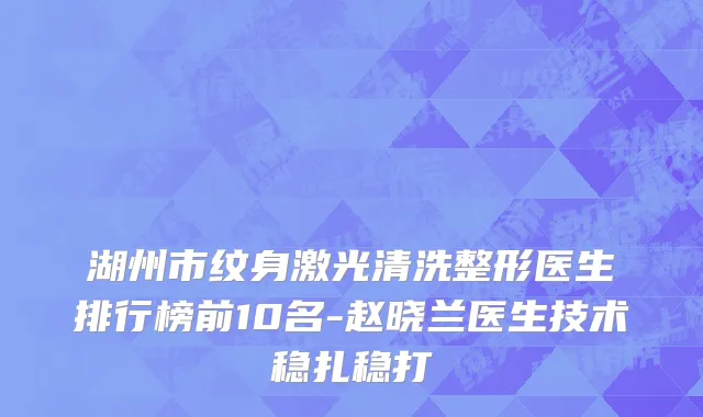 湖州市纹身激光清洗整形医生排行榜前10名-赵晓兰医生技术稳扎稳打