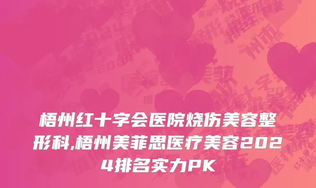 梧州红十字会医院烧伤美容整形科,梧州美菲思医疗美容2024排名实力PK